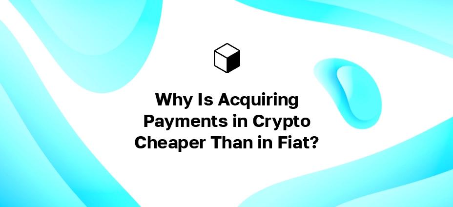 Why Is Acquiring Payments in Crypto Cheaper Than in Fiat?